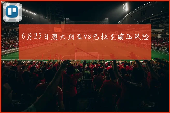 6月25日澳大利亚vs巴拉圭前压风险