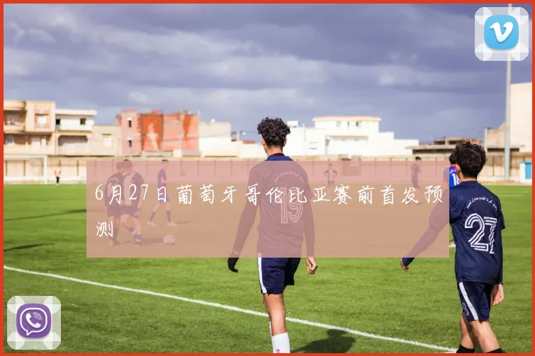 6月27日葡萄牙哥伦比亚赛前首发预测