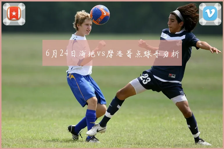 6月24日海地vs摩洛哥点球手分析