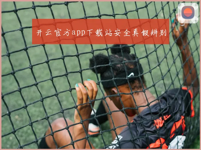 开云官方app下载站安全真假辨别