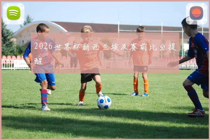 2026世界杯新西兰埃及赛前比分提醒
