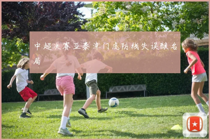 中超决赛亚泰津门虎防线失误酿名局