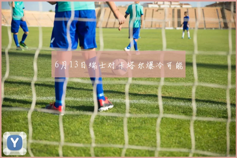 6月13日瑞士对卡塔尔爆冷可能