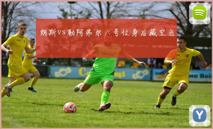 朗斯vs勒阿弗尔六号位身后藏空当
