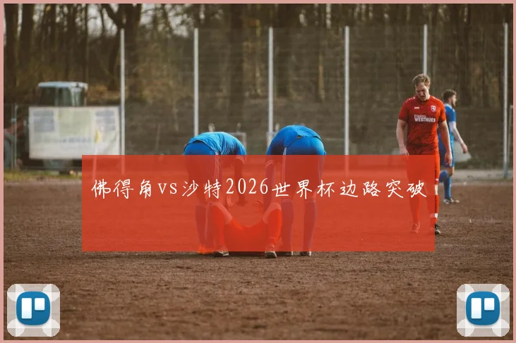 佛得角vs沙特2026世界杯边路突破