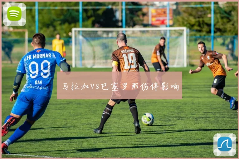 马拉加vs巴塞罗那伤停影响